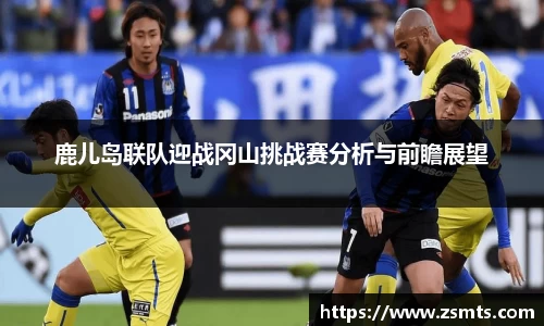 鹿儿岛联队迎战冈山挑战赛分析与前瞻展望