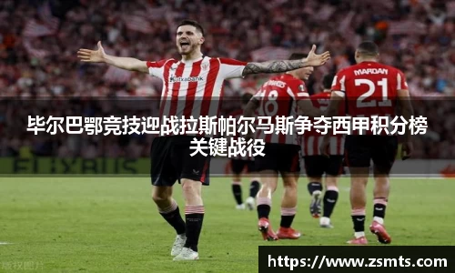 毕尔巴鄂竞技迎战拉斯帕尔马斯争夺西甲积分榜关键战役